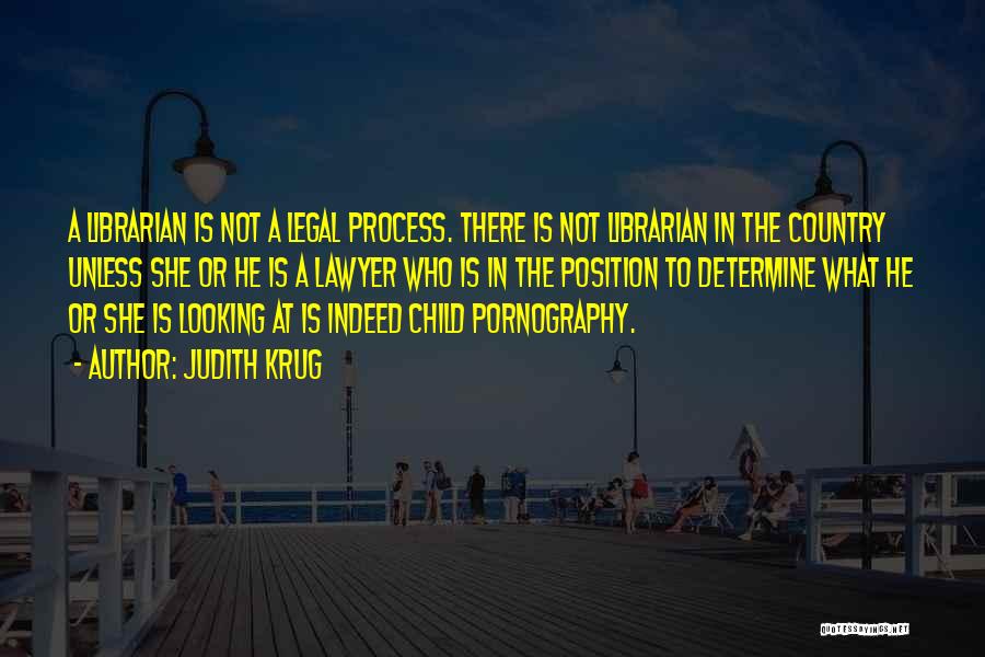 Judith Krug Quotes: A Librarian Is Not A Legal Process. There Is Not Librarian In The Country Unless She Or He Is A