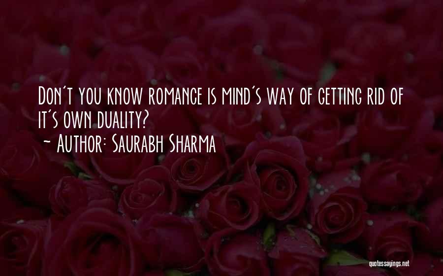 Saurabh Sharma Quotes: Don't You Know Romance Is Mind's Way Of Getting Rid Of It's Own Duality?