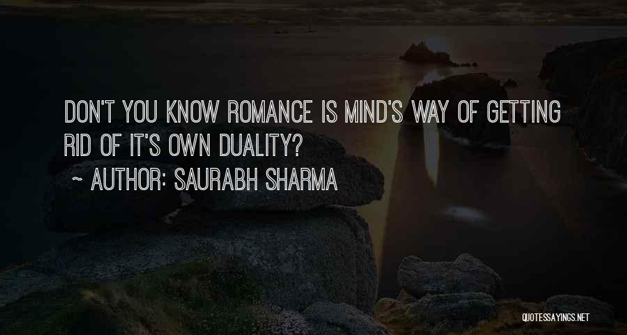 Saurabh Sharma Quotes: Don't You Know Romance Is Mind's Way Of Getting Rid Of It's Own Duality?