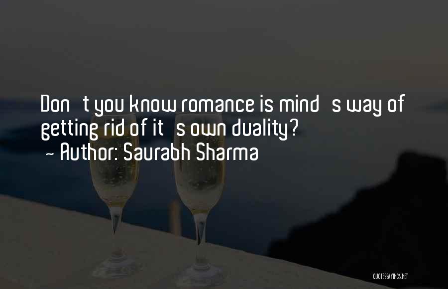 Saurabh Sharma Quotes: Don't You Know Romance Is Mind's Way Of Getting Rid Of It's Own Duality?