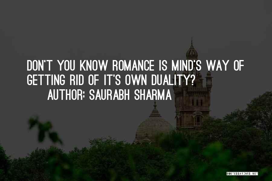 Saurabh Sharma Quotes: Don't You Know Romance Is Mind's Way Of Getting Rid Of It's Own Duality?
