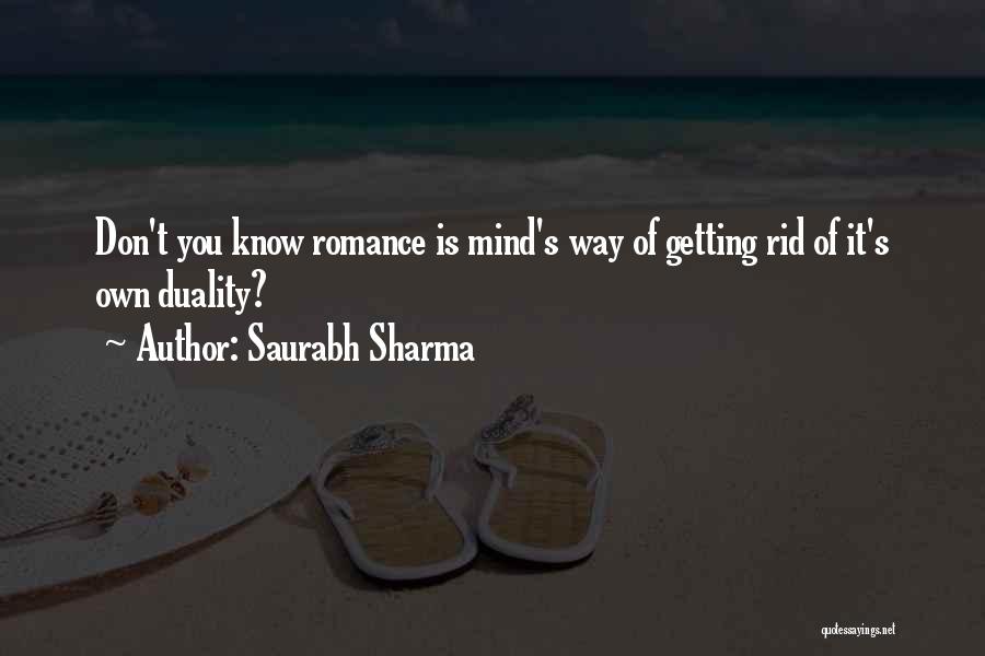 Saurabh Sharma Quotes: Don't You Know Romance Is Mind's Way Of Getting Rid Of It's Own Duality?