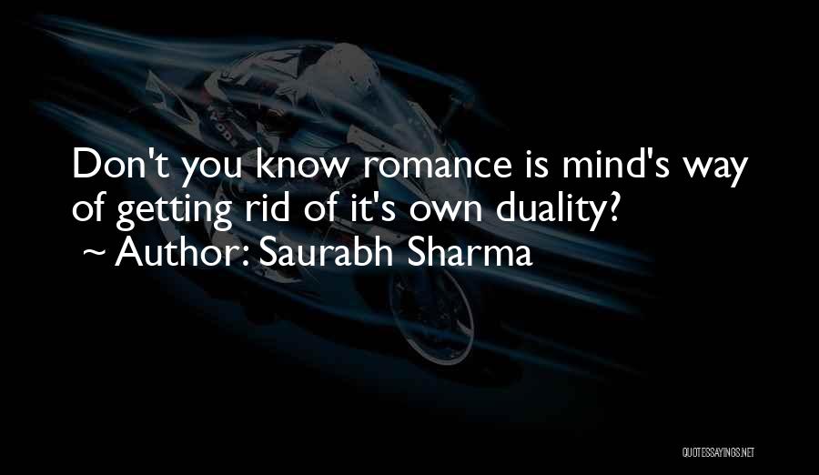 Saurabh Sharma Quotes: Don't You Know Romance Is Mind's Way Of Getting Rid Of It's Own Duality?