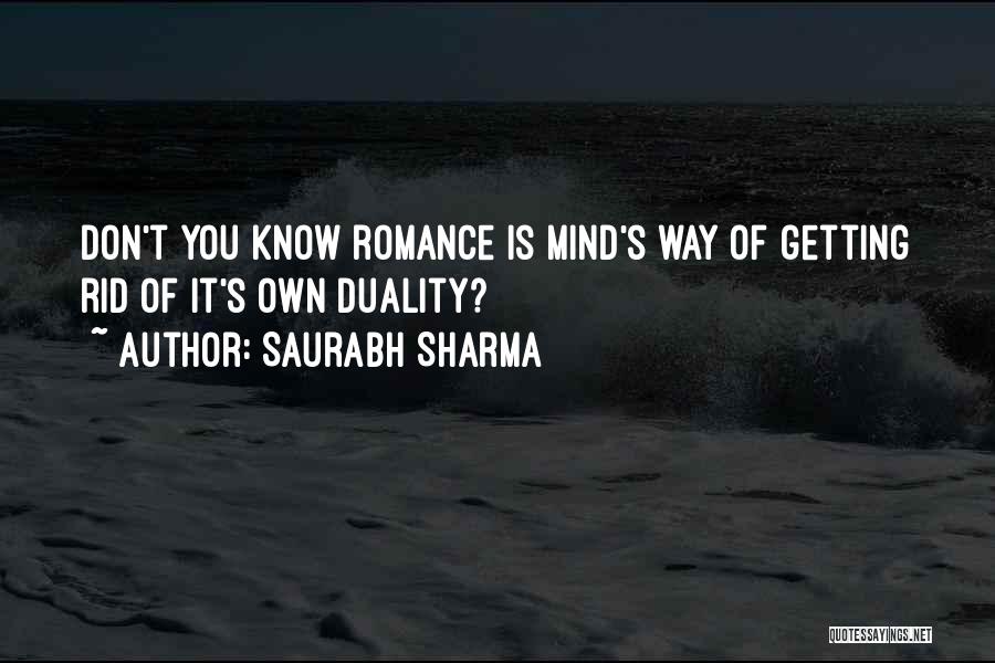 Saurabh Sharma Quotes: Don't You Know Romance Is Mind's Way Of Getting Rid Of It's Own Duality?