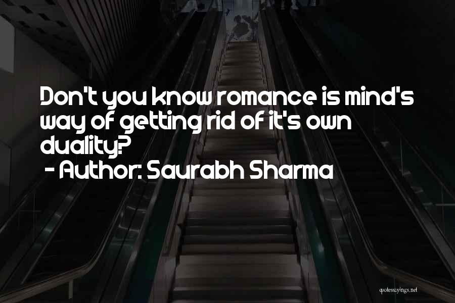 Saurabh Sharma Quotes: Don't You Know Romance Is Mind's Way Of Getting Rid Of It's Own Duality?