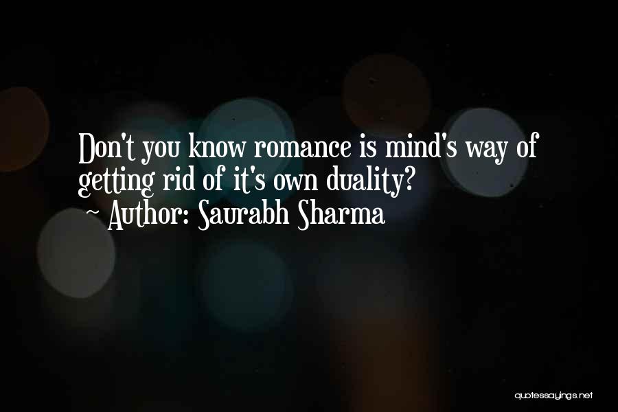 Saurabh Sharma Quotes: Don't You Know Romance Is Mind's Way Of Getting Rid Of It's Own Duality?