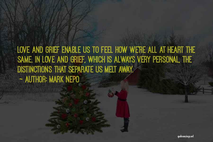 Mark Nepo Quotes: Love And Grief Enable Us To Feel How We're All At Heart The Same. In Love And Grief, Which Is