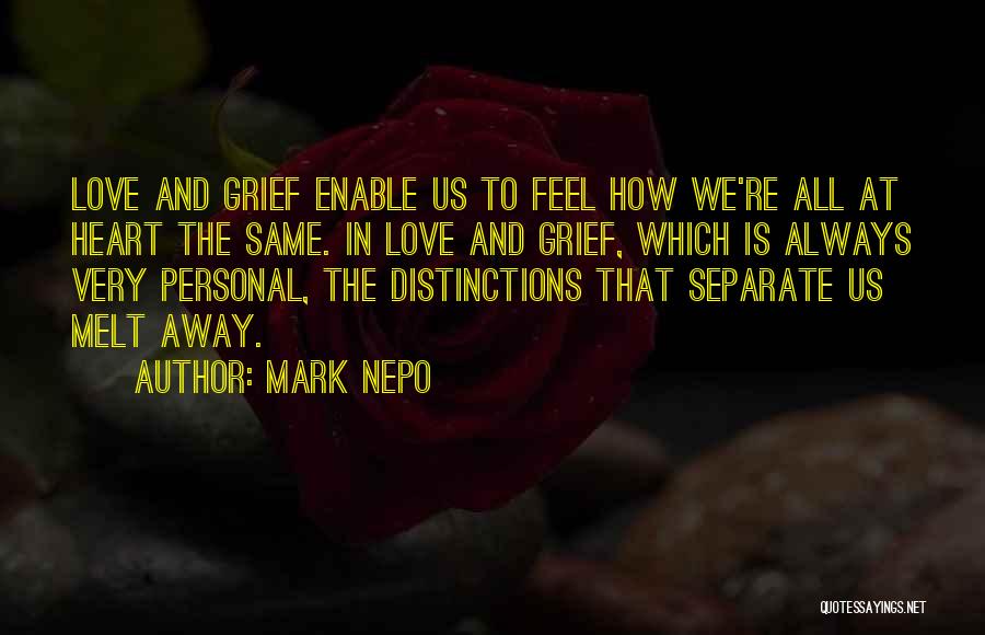 Mark Nepo Quotes: Love And Grief Enable Us To Feel How We're All At Heart The Same. In Love And Grief, Which Is
