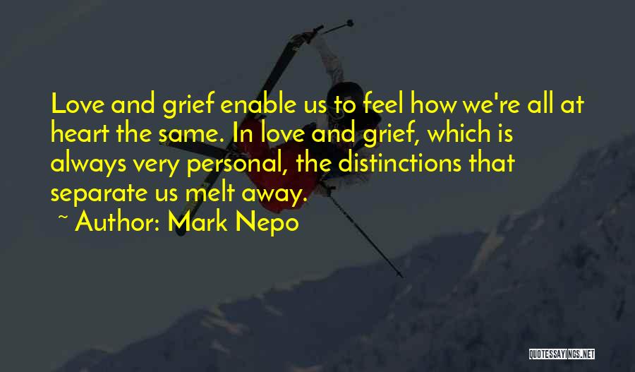 Mark Nepo Quotes: Love And Grief Enable Us To Feel How We're All At Heart The Same. In Love And Grief, Which Is