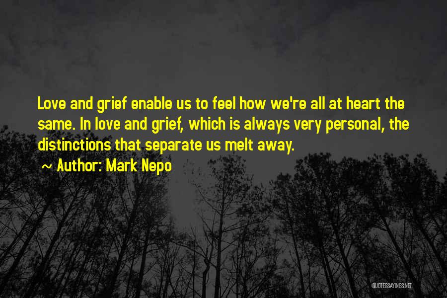 Mark Nepo Quotes: Love And Grief Enable Us To Feel How We're All At Heart The Same. In Love And Grief, Which Is