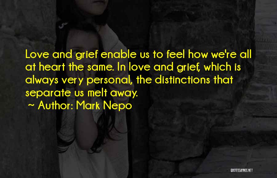 Mark Nepo Quotes: Love And Grief Enable Us To Feel How We're All At Heart The Same. In Love And Grief, Which Is