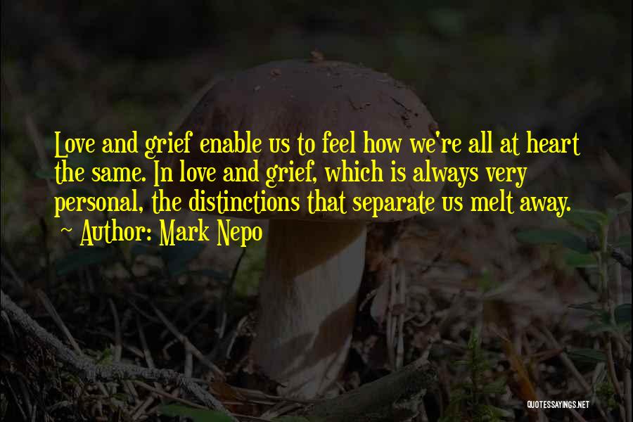 Mark Nepo Quotes: Love And Grief Enable Us To Feel How We're All At Heart The Same. In Love And Grief, Which Is