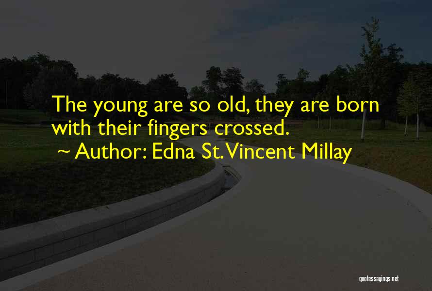 Edna St. Vincent Millay Quotes: The Young Are So Old, They Are Born With Their Fingers Crossed.