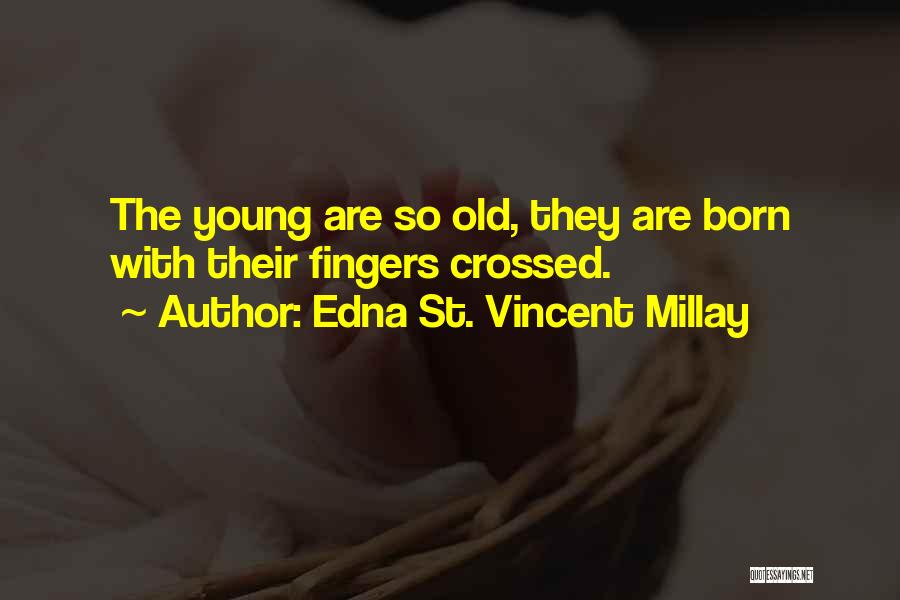 Edna St. Vincent Millay Quotes: The Young Are So Old, They Are Born With Their Fingers Crossed.