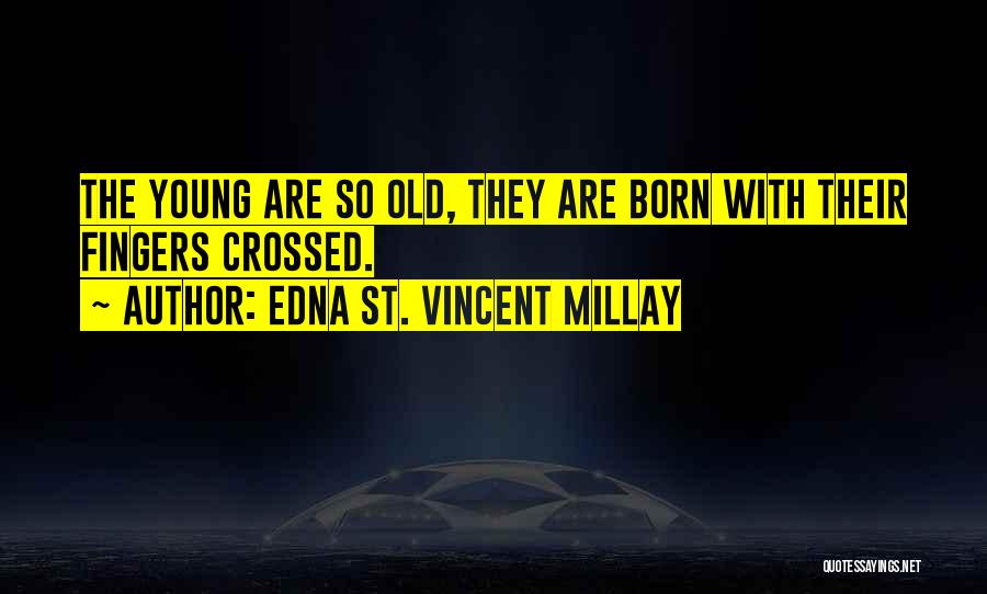 Edna St. Vincent Millay Quotes: The Young Are So Old, They Are Born With Their Fingers Crossed.