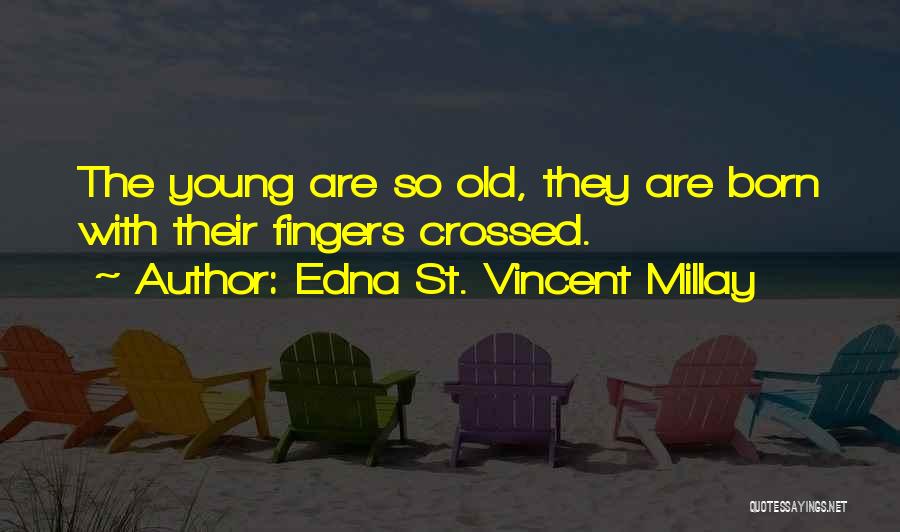 Edna St. Vincent Millay Quotes: The Young Are So Old, They Are Born With Their Fingers Crossed.