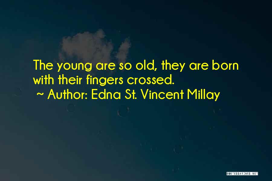 Edna St. Vincent Millay Quotes: The Young Are So Old, They Are Born With Their Fingers Crossed.