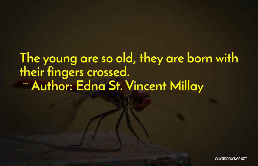 Edna St. Vincent Millay Quotes: The Young Are So Old, They Are Born With Their Fingers Crossed.