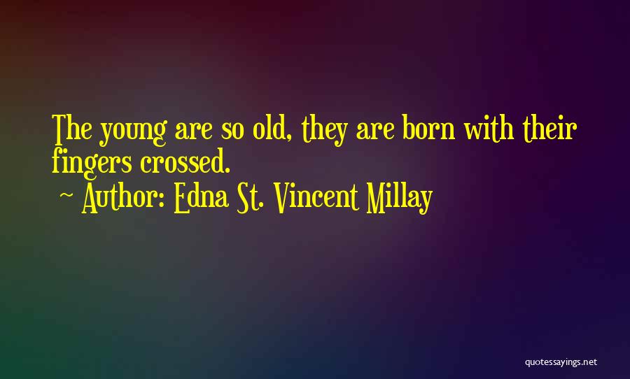 Edna St. Vincent Millay Quotes: The Young Are So Old, They Are Born With Their Fingers Crossed.