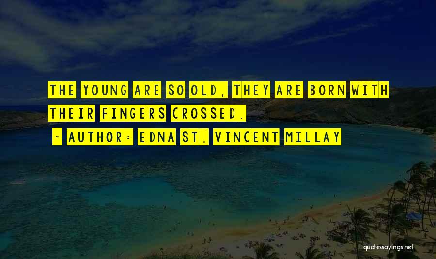 Edna St. Vincent Millay Quotes: The Young Are So Old, They Are Born With Their Fingers Crossed.