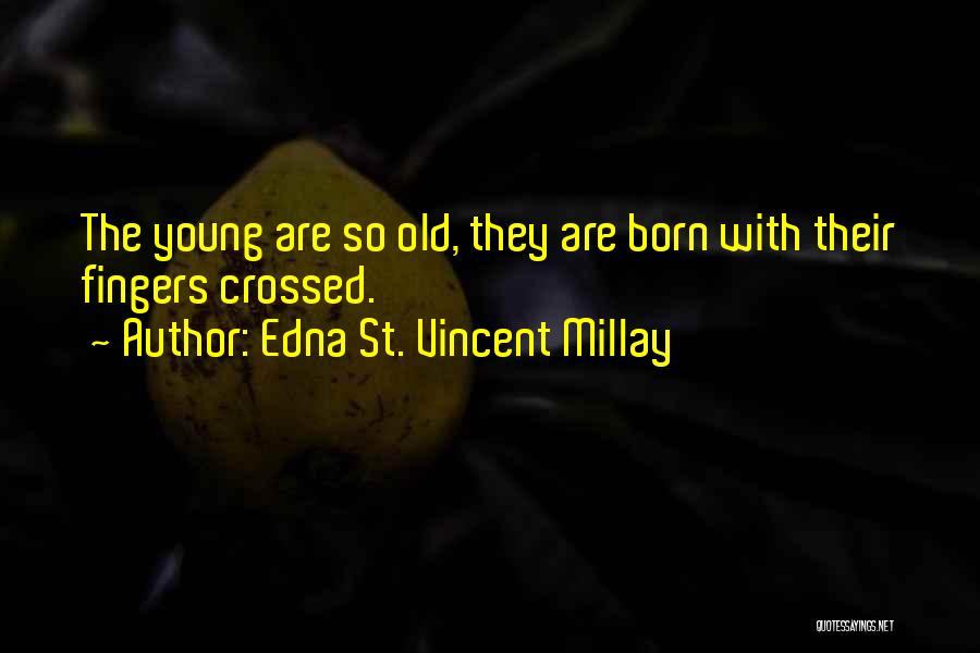 Edna St. Vincent Millay Quotes: The Young Are So Old, They Are Born With Their Fingers Crossed.