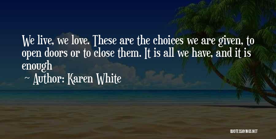Karen White Quotes: We Live, We Love. These Are The Choices We Are Given, To Open Doors Or To Close Them. It Is