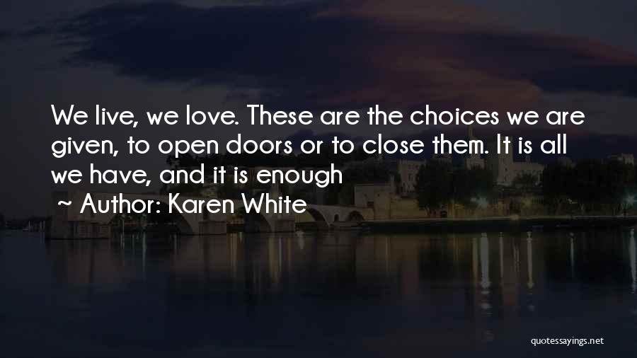 Karen White Quotes: We Live, We Love. These Are The Choices We Are Given, To Open Doors Or To Close Them. It Is