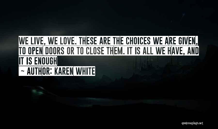 Karen White Quotes: We Live, We Love. These Are The Choices We Are Given, To Open Doors Or To Close Them. It Is