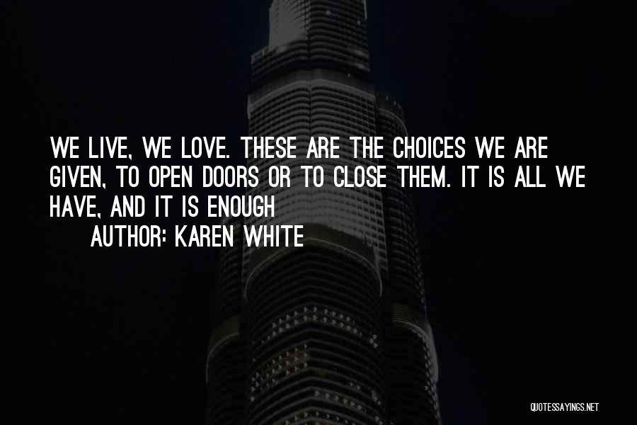 Karen White Quotes: We Live, We Love. These Are The Choices We Are Given, To Open Doors Or To Close Them. It Is