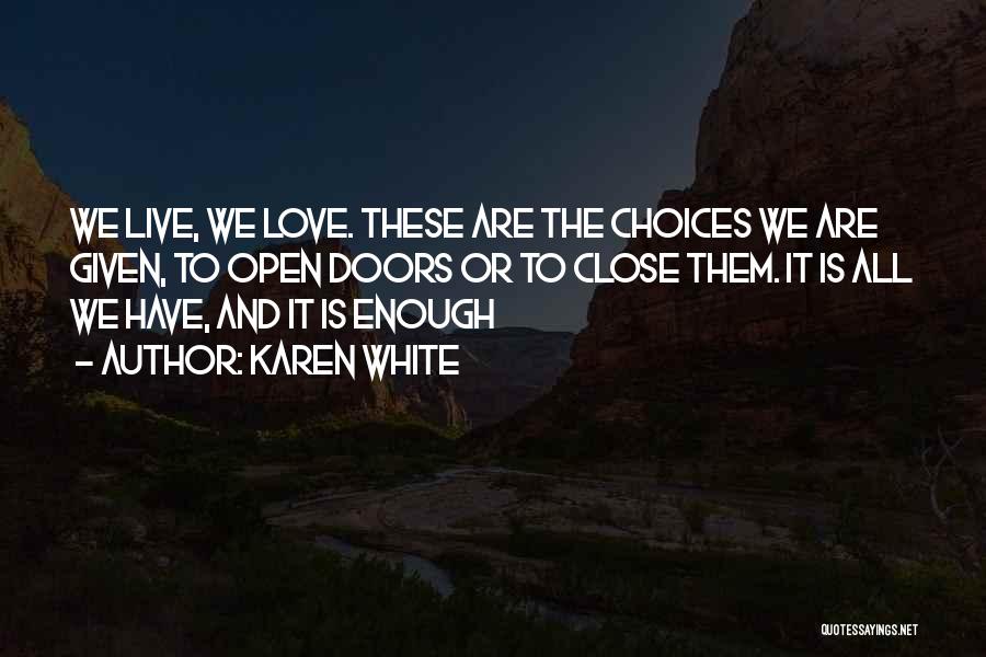 Karen White Quotes: We Live, We Love. These Are The Choices We Are Given, To Open Doors Or To Close Them. It Is