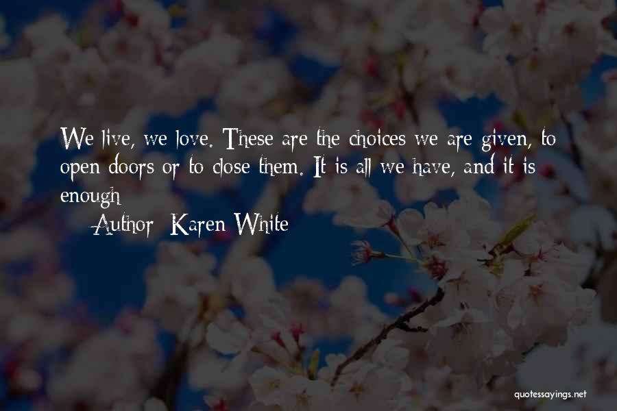 Karen White Quotes: We Live, We Love. These Are The Choices We Are Given, To Open Doors Or To Close Them. It Is