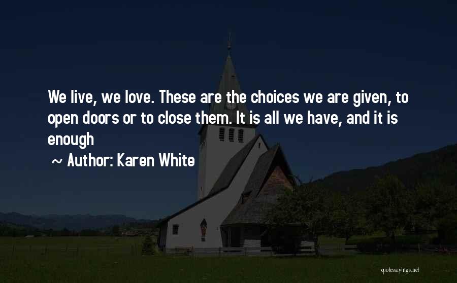 Karen White Quotes: We Live, We Love. These Are The Choices We Are Given, To Open Doors Or To Close Them. It Is