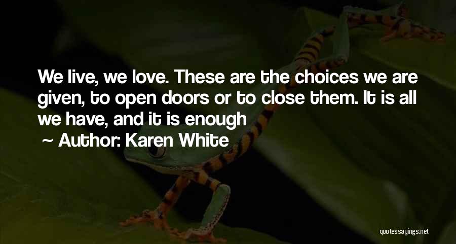 Karen White Quotes: We Live, We Love. These Are The Choices We Are Given, To Open Doors Or To Close Them. It Is