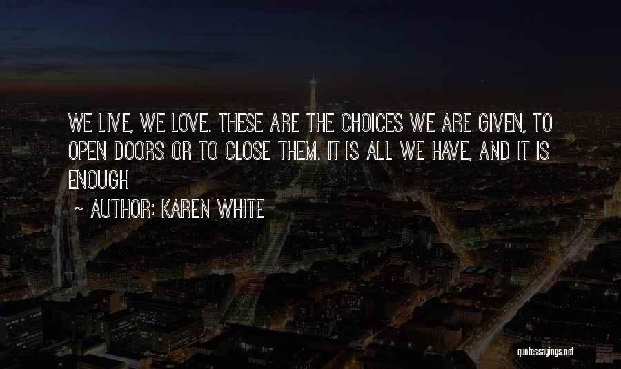 Karen White Quotes: We Live, We Love. These Are The Choices We Are Given, To Open Doors Or To Close Them. It Is