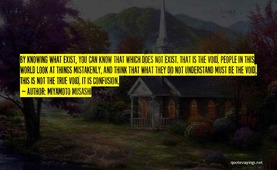 Miyamoto Musashi Quotes: By Knowing What Exist, You Can Know That Which Does Not Exist. That Is The Void. People In This World