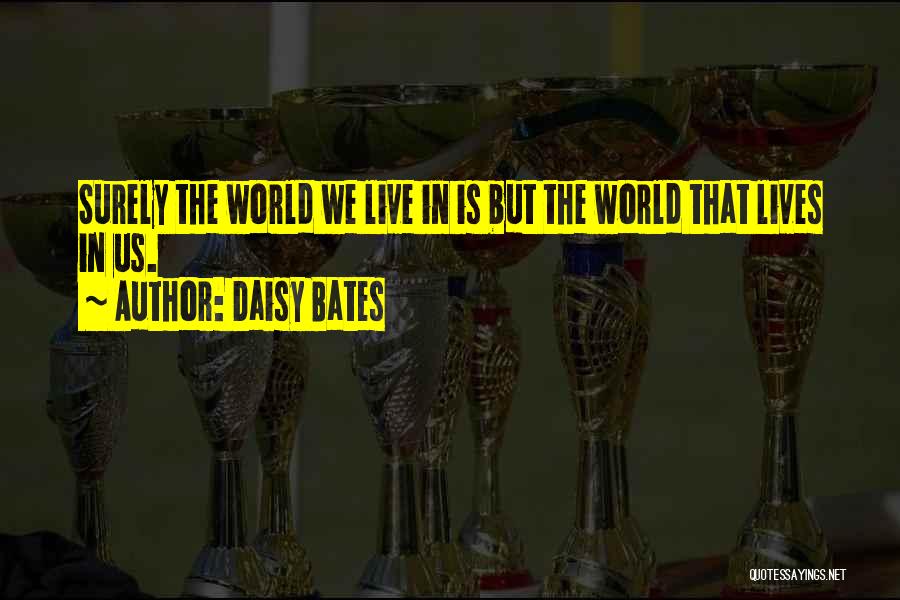 Daisy Bates Quotes: Surely The World We Live In Is But The World That Lives In Us.