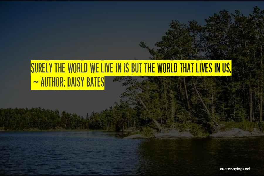 Daisy Bates Quotes: Surely The World We Live In Is But The World That Lives In Us.