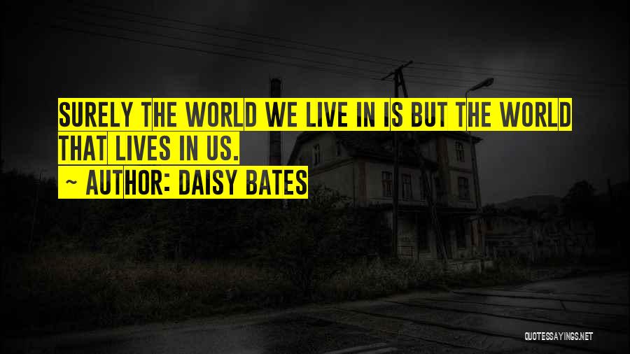 Daisy Bates Quotes: Surely The World We Live In Is But The World That Lives In Us.