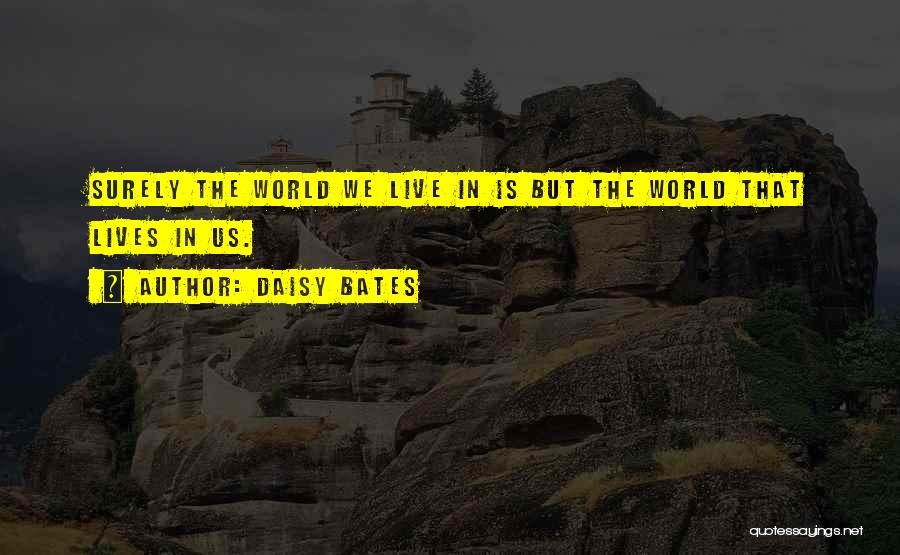 Daisy Bates Quotes: Surely The World We Live In Is But The World That Lives In Us.