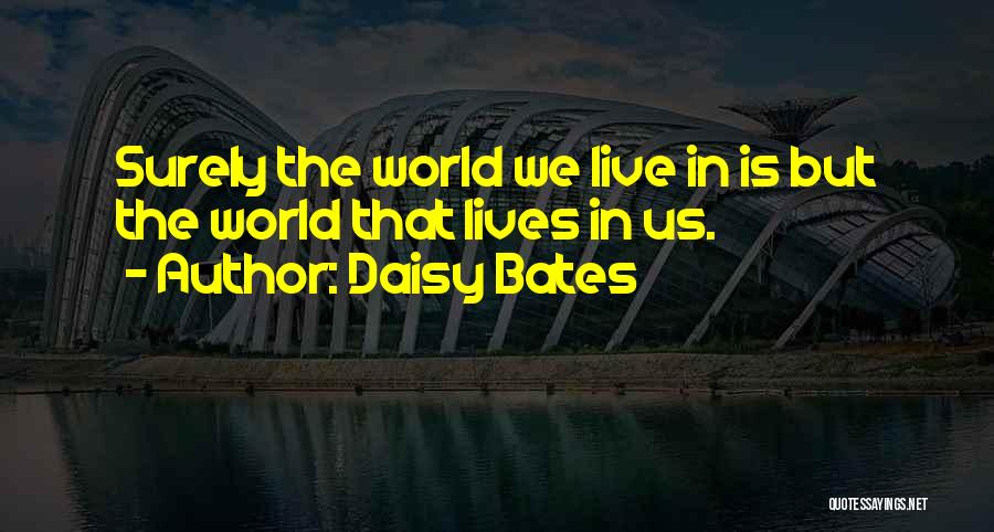 Daisy Bates Quotes: Surely The World We Live In Is But The World That Lives In Us.