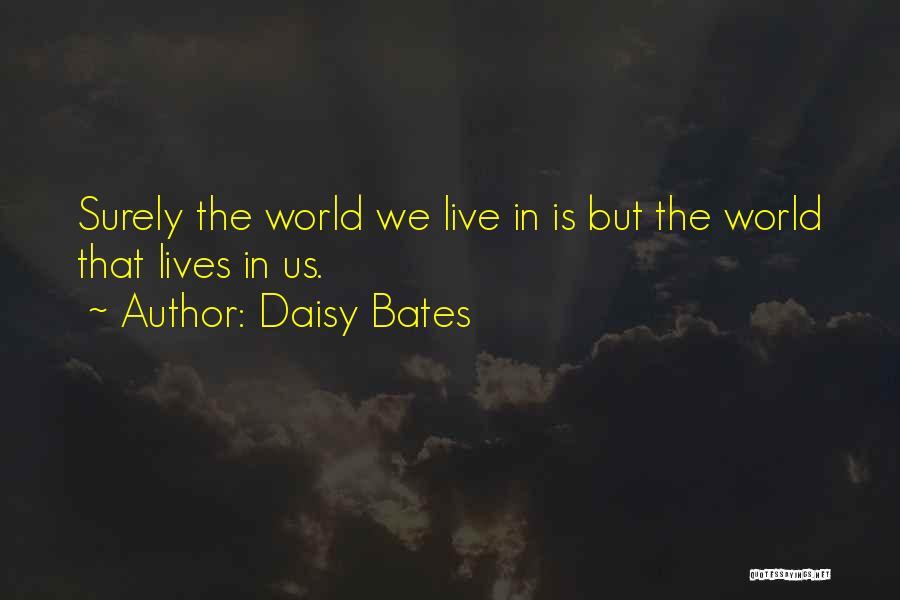 Daisy Bates Quotes: Surely The World We Live In Is But The World That Lives In Us.