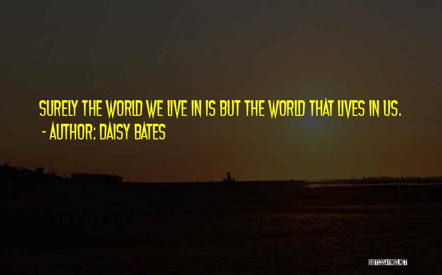 Daisy Bates Quotes: Surely The World We Live In Is But The World That Lives In Us.
