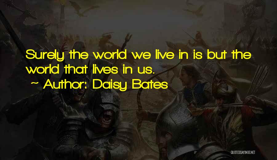Daisy Bates Quotes: Surely The World We Live In Is But The World That Lives In Us.