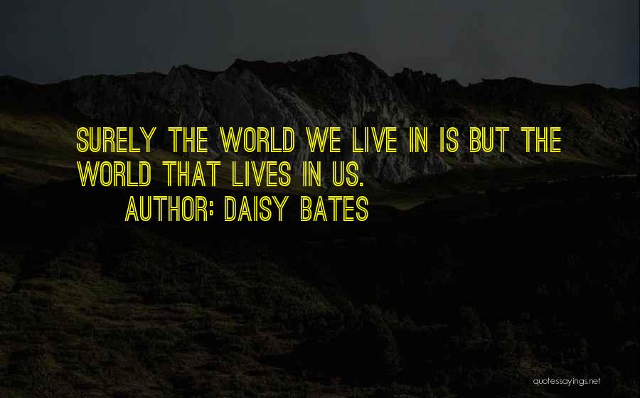 Daisy Bates Quotes: Surely The World We Live In Is But The World That Lives In Us.