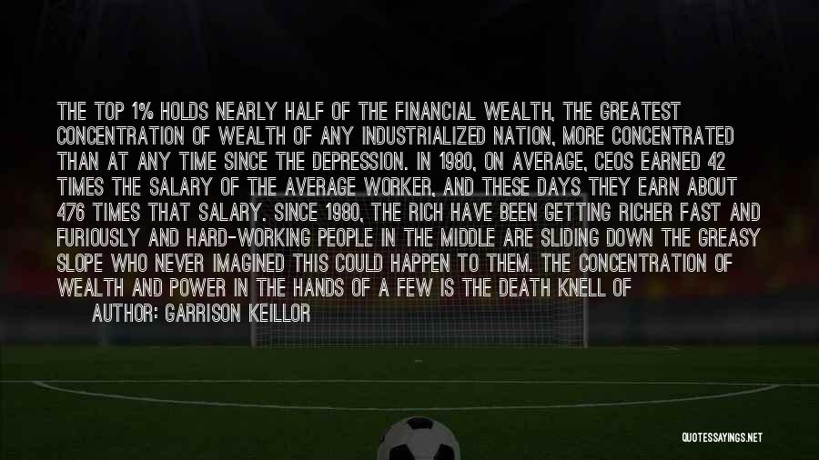 Garrison Keillor Quotes: The Top 1% Holds Nearly Half Of The Financial Wealth, The Greatest Concentration Of Wealth Of Any Industrialized Nation, More