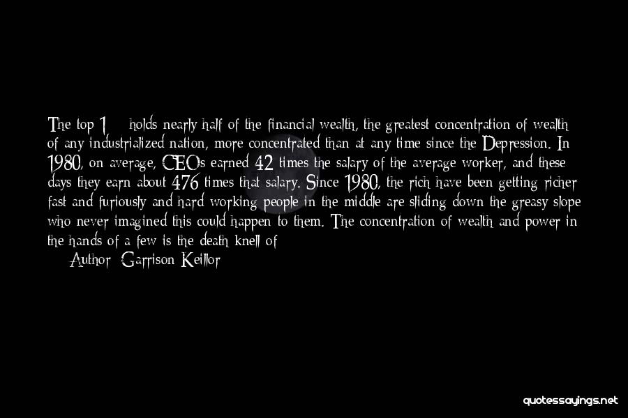 Garrison Keillor Quotes: The Top 1% Holds Nearly Half Of The Financial Wealth, The Greatest Concentration Of Wealth Of Any Industrialized Nation, More