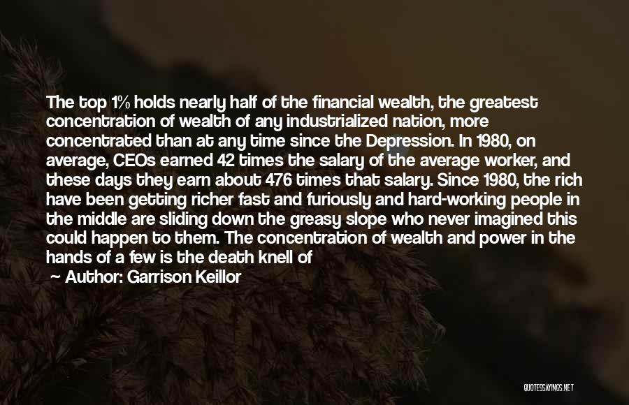 Garrison Keillor Quotes: The Top 1% Holds Nearly Half Of The Financial Wealth, The Greatest Concentration Of Wealth Of Any Industrialized Nation, More