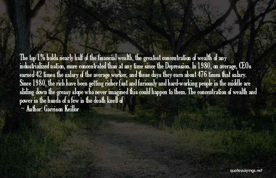 Garrison Keillor Quotes: The Top 1% Holds Nearly Half Of The Financial Wealth, The Greatest Concentration Of Wealth Of Any Industrialized Nation, More