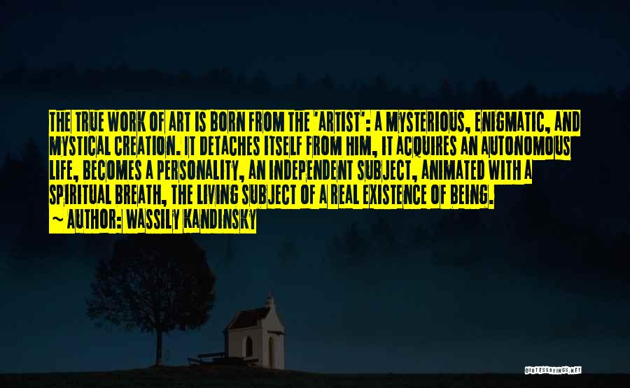 Wassily Kandinsky Quotes: The True Work Of Art Is Born From The 'artist': A Mysterious, Enigmatic, And Mystical Creation. It Detaches Itself From