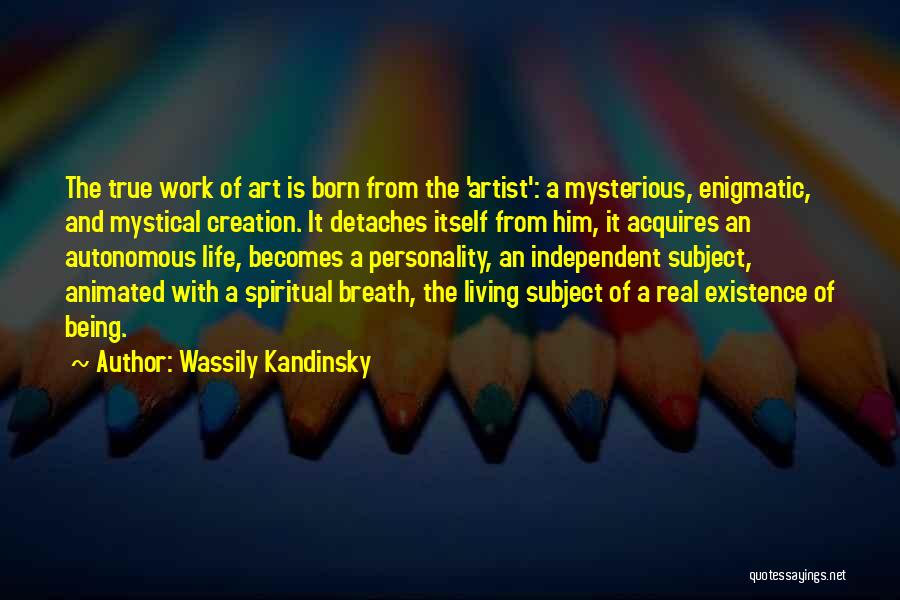 Wassily Kandinsky Quotes: The True Work Of Art Is Born From The 'artist': A Mysterious, Enigmatic, And Mystical Creation. It Detaches Itself From